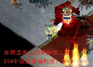 如何击败江湖豪侠塚三层5854中级金庸福利怪? 如何击败江湖豪侠塚三层5854中级金庸福利怪?