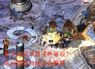 新手如何快速提升等级?练级路线与秘诀全解析 新手如何快速提升等级?练级路线与秘诀全解析