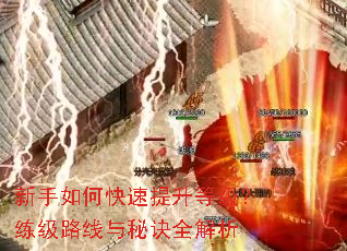 新手如何快速提升等级?练级路线与秘诀全解析 新手如何快速提升等级?练级路线与秘诀全解析