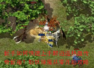 新手如何快速上手醉逍遥热血传奇新服?斩妖除魔从零开始攻略 新手如何快速上手醉逍遥热血传奇新服?斩妖除魔从零开始攻略