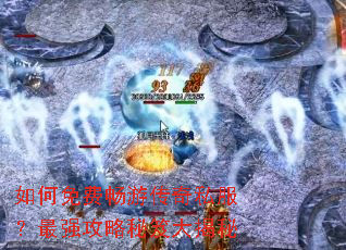 如何免费畅游传奇私服?最强攻略秘笈大揭秘 如何免费畅游传奇私服?最强攻略秘笈大揭秘