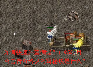 如何快速升至满级?1.95皓月合击传奇终极制霸秘诀是什么? 如何快速升至满级?1.95皓月合击传奇终极制霸秘诀是什么?