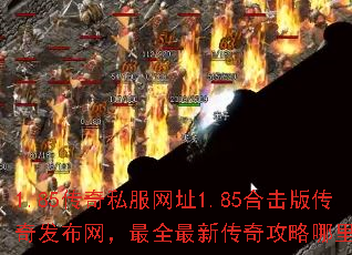 1.85传奇私服网址1.85合击版传奇发布网,最全最新传奇攻略哪里找? 1.85传奇私服网址1.85合击版传奇发布网,最全最新传奇攻略哪里找?