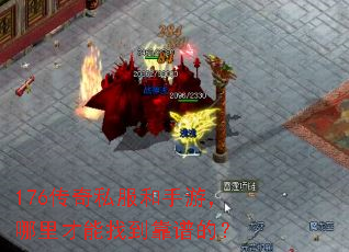 176传奇私服和手游,哪里才能找到靠谱的? 176传奇私服和手游,哪里才能找到靠谱的?