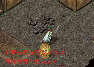 如何快速提升我本飞扬传奇手游角色战力? 如何快速提升我本飞扬传奇手游角色战力?
