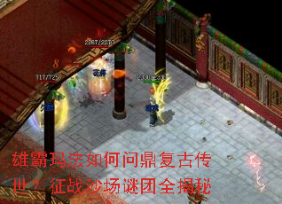 雄霸玛法如何问鼎复古传世?征战沙场谜团全揭秘 雄霸玛法如何问鼎复古传世?征战沙场谜团全揭秘