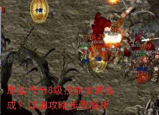 原始传奇8级技能如何合成?详细攻略步骤解析 原始传奇8级技能如何合成?详细攻略步骤解析