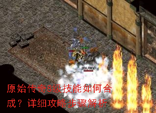 原始传奇8级技能如何合成?详细攻略步骤解析 原始传奇8级技能如何合成?详细攻略步骤解析