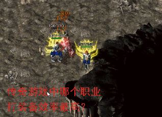 传奇游戏中哪个职业打装备效率最高? 传奇游戏中哪个职业打装备效率最高?