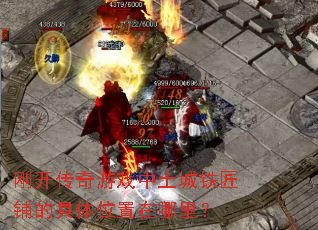刚开传奇游戏中土城铁匠铺的具体位置在哪里? 刚开传奇游戏中土城铁匠铺的具体位置在哪里?