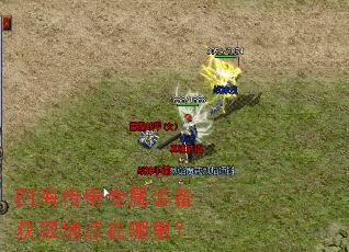 四海传奇专属装备获取地点在哪里? 四海传奇专属装备获取地点在哪里?