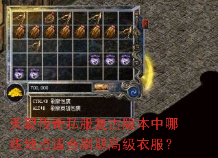 天裂传奇私服复古版本中哪些地点适合刷取高级衣服? 天裂传奇私服复古版本中哪些地点适合刷取高级衣服?