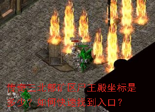 传奇三北部矿区尸王殿坐标是多少?如何快速找到入口? 传奇三北部矿区尸王殿坐标是多少?如何快速找到入口?
