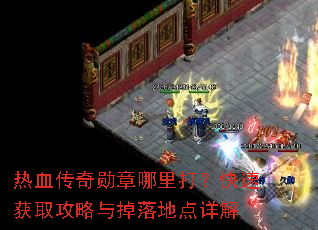 热血传奇勋章哪里打?快速获取攻略与掉落地点详解 热血传奇勋章哪里打?快速获取攻略与掉落地点详解
