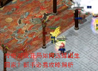 传奇游戏开局如何选择出生国家?新手必看攻略解析 传奇游戏开局如何选择出生国家?新手必看攻略解析