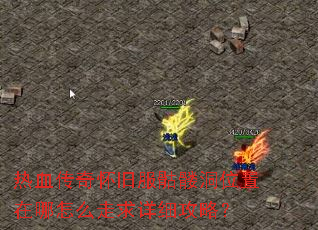热血传奇怀旧服骷髅洞位置在哪怎么走求详细攻略? 热血传奇怀旧服骷髅洞位置在哪怎么走求详细攻略?