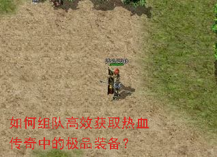 如何组队高效获取热血传奇中的极品装备? 如何组队高效获取热血传奇中的极品装备?
