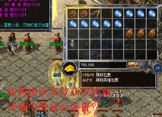 如何组队高效获取热血传奇中的极品装备? 如何组队高效获取热血传奇中的极品装备?