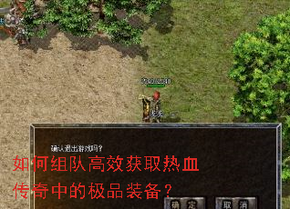如何组队高效获取热血传奇中的极品装备? 如何组队高效获取热血传奇中的极品装备?