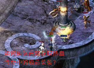 如何组队高效获取热血传奇中的极品装备? 如何组队高效获取热血传奇中的极品装备?