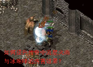 如何提升传奇中流星火雨与冰咆哮的伤害效果? 如何提升传奇中流星火雨与冰咆哮的伤害效果?