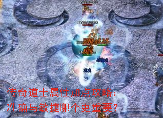 传奇道士属性加点攻略:准确与敏捷哪个更重要? 传奇道士属性加点攻略:准确与敏捷哪个更重要?