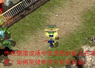 传奇堕落坟场中变地图刷新点在哪里?如何高效刷怪与获取装备? 传奇堕落坟场中变地图刷新点在哪里?如何高效刷怪与获取装备?