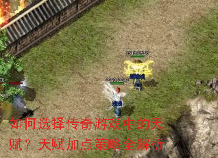 如何选择传奇游戏中的天赋?天赋加点策略全解析 如何选择传奇游戏中的天赋?天赋加点策略全解析