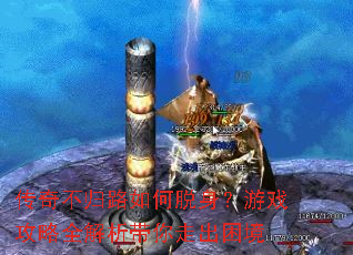 传奇不归路如何脱身?游戏攻略全解析带你走出困境 传奇不归路如何脱身?游戏攻略全解析带你走出困境