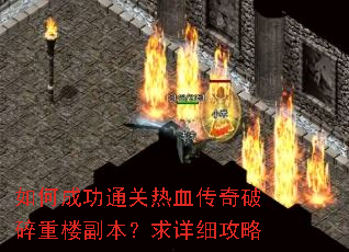 如何成功通关热血传奇破碎重楼副本?求详细攻略 如何成功通关热血传奇破碎重楼副本?求详细攻略
