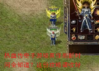 热血传奇手游精英怪刷新时间全知道?这份攻略请收好 热血传奇手游精英怪刷新时间全知道?这份攻略请收好