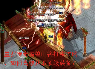 星罗传奇魔兽山谷打宝攻略,如何高效获取顶级装备? 星罗传奇魔兽山谷打宝攻略,如何高效获取顶级装备?