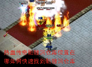 热血传奇骷髅洞仓库位置在哪如何快速找到骷髅洞仓库 热血传奇骷髅洞仓库位置在哪如何快速找到骷髅洞仓库