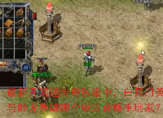 最新开网通传奇私服中,白日门英雄与卧龙英雄哪个更适合新手玩家? 最新开网通传奇私服中,白日门英雄与卧龙英雄哪个更适合新手玩家?
