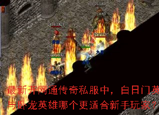 最新开网通传奇私服中,白日门英雄与卧龙英雄哪个更适合新手玩家? 最新开网通传奇私服中,白日门英雄与卧龙英雄哪个更适合新手玩家?
