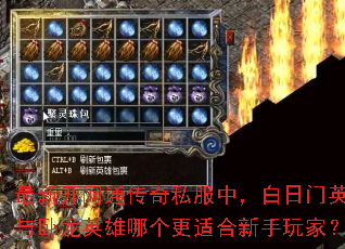 最新开网通传奇私服中,白日门英雄与卧龙英雄哪个更适合新手玩家? 最新开网通传奇私服中,白日门英雄与卧龙英雄哪个更适合新手玩家?