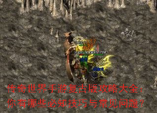 传奇世界手游复古版攻略大全:你有哪些必知技巧与常见问题? 传奇世界手游复古版攻略大全:你有哪些必知技巧与常见问题?