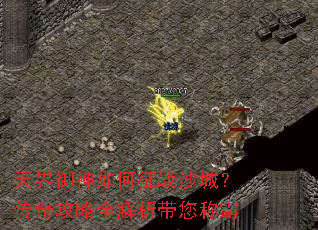 天界御神如何征战沙城?传奇攻略全解析带您称霸 天界御神如何征战沙城?传奇攻略全解析带您称霸