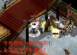 传奇游戏中哪个地图打金币最快效率最高? 传奇游戏中哪个地图打金币最快效率最高?