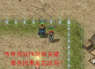 传奇游戏PK制胜关键:哪些因素左右战局? 传奇游戏PK制胜关键:哪些因素左右战局?