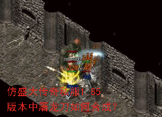 仿盛大传奇私服1.85版本中屠龙刀如何合成? 仿盛大传奇私服1.85版本中屠龙刀如何合成?