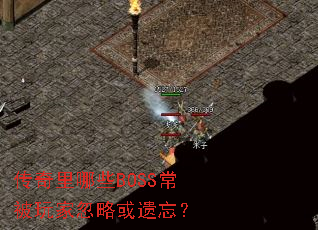 传奇里哪些BOSS常被玩家忽略或遗忘? 传奇里哪些BOSS常被玩家忽略或遗忘?