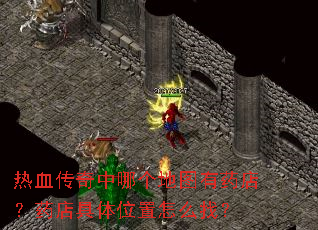 热血传奇中哪个地图有药店?药店具体位置怎么找? 热血传奇中哪个地图有药店?药店具体位置怎么找?