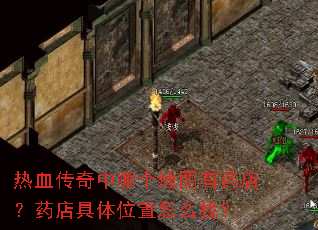 热血传奇中哪个地图有药店?药店具体位置怎么找? 热血传奇中哪个地图有药店?药店具体位置怎么找?