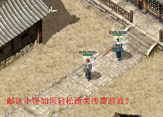 邮迷小怪如何轻松通关传奇游戏? 邮迷小怪如何轻松通关传奇游戏?