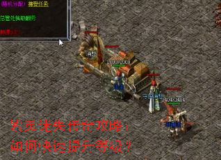 紫灵迷失传奇攻略:如何快速提升等级? 紫灵迷失传奇攻略:如何快速提升等级?