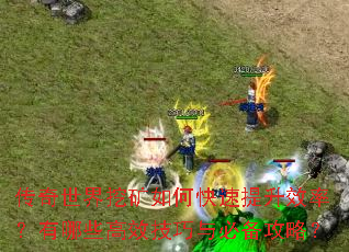 传奇世界挖矿如何快速提升效率?有哪些高效技巧与必备攻略? 传奇世界挖矿如何快速提升效率?有哪些高效技巧与必备攻略?