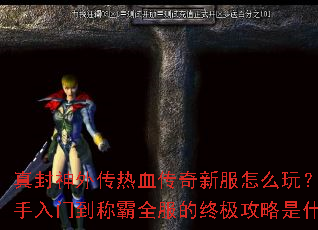 真封神外传热血传奇新服怎么玩?从新手入门到称霸全服的终极攻略是什么? 真封神外传热血传奇新服怎么玩?从新手入门到称霸全服的终极攻略是什么?