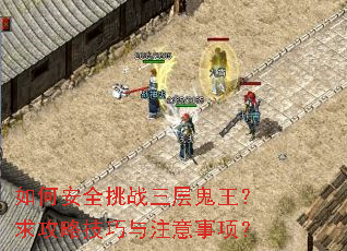 如何安全挑战三层鬼王?求攻略技巧与注意事项? 如何安全挑战三层鬼王?求攻略技巧与注意事项?
