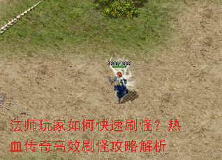 法师玩家如何快速刷怪?热血传奇高效刷怪攻略解析 法师玩家如何快速刷怪?热血传奇高效刷怪攻略解析